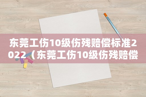 東莞工傷10級傷殘賠償標準2022（東莞工傷10級傷殘賠償標準2015）
