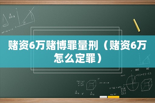賭資6萬賭博罪量刑（賭資6萬怎么定罪）