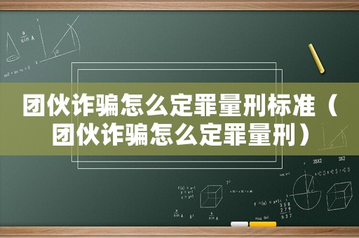 團(tuán)伙詐騙怎么定罪量刑標(biāo)準(zhǔn)（團(tuán)伙詐騙怎么定罪量刑）