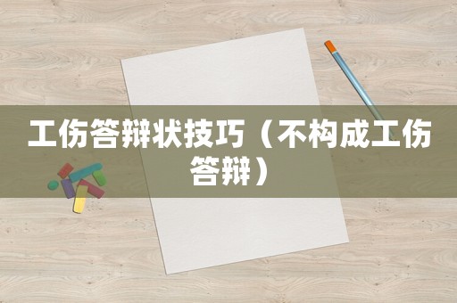 工傷答辯狀技巧（不構(gòu)成工傷答辯）