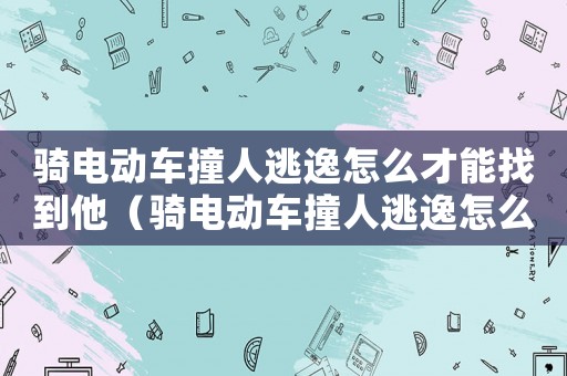 騎電動(dòng)車撞人逃逸怎么才能找到他（騎電動(dòng)車撞人逃逸怎么定罪）