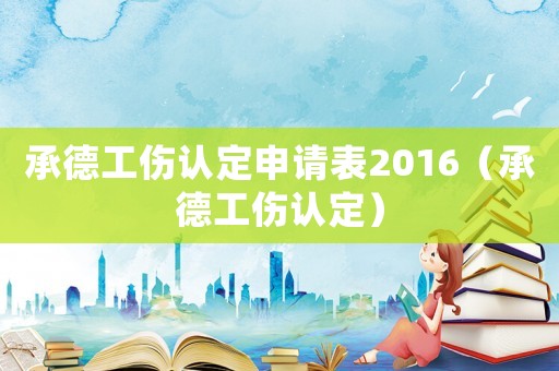 承德工傷認定申請表2016（承德工傷認定）