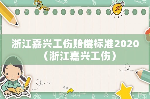 浙江嘉興工傷賠償標準2020（浙江嘉興工傷）