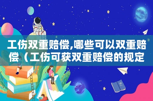工傷雙重賠償,哪些可以雙重賠償（工傷可獲雙重賠償的規定）