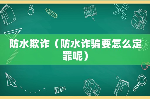 防水欺詐（防水詐騙要怎么定罪呢）