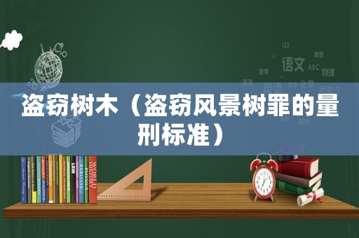 盜竊樹木（盜竊風景樹罪的量刑標準）