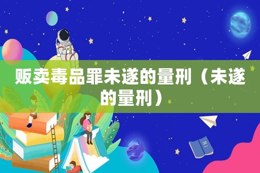 販賣毒品罪未遂的量刑（未遂的量刑）