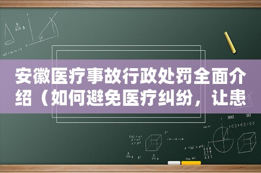 安徽醫療事故行政處罰全面介紹（如何避免醫療糾紛，讓患者放心就醫）