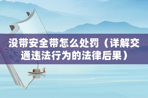 沒帶安全帶怎么處罰（詳解交通違法行為的法律后果）