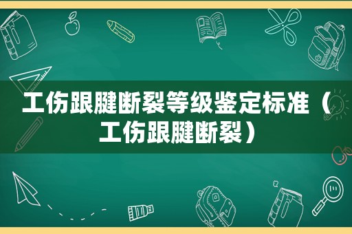 工傷跟腱斷裂等級鑒定標(biāo)準(zhǔn)（工傷跟腱斷裂）