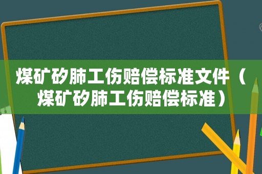 煤礦矽肺工傷賠償標準文件（煤礦矽肺工傷賠償標準）