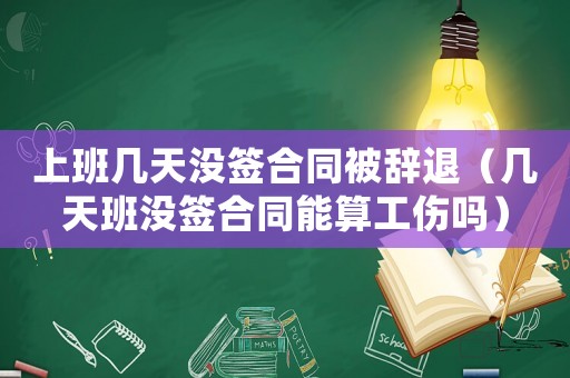上班幾天沒簽合同被辭退（幾天班沒簽合同能算工傷嗎）