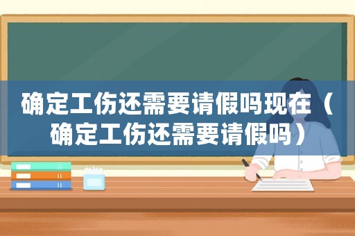 確定工傷還需要請假嗎現(xiàn)在（確定工傷還需要請假嗎）