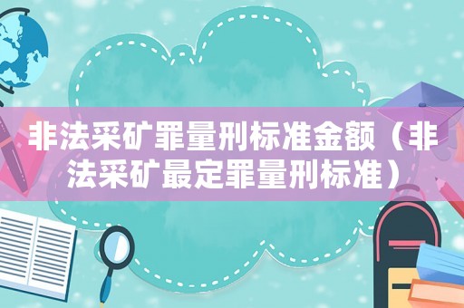 非法采礦罪量刑標準金額（非法采礦最定罪量刑標準）