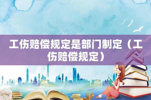 工傷賠償規定是部門制定（工傷賠償規定）