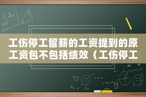 工傷停工留薪的工資提到的原工資包不包括績效（工傷停工留薪的工資）