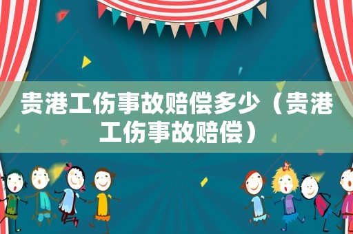 貴港工傷事故賠償多少（貴港工傷事故賠償）