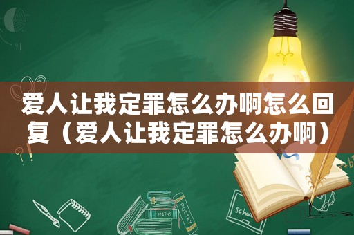 愛人讓我定罪怎么辦啊怎么回復（愛人讓我定罪怎么辦啊）