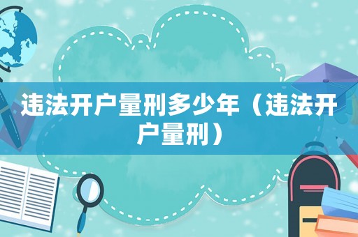 違法開戶量刑多少年（違法開戶量刑）