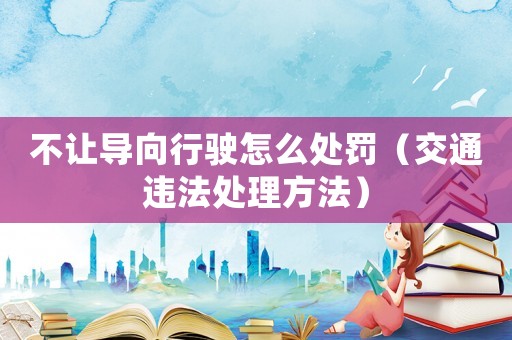 不讓導(dǎo)向行駛怎么處罰（交通違法處理方法）