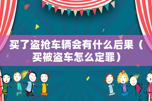 買了盜搶車輛會有什么后果（買被盜車怎么定罪）