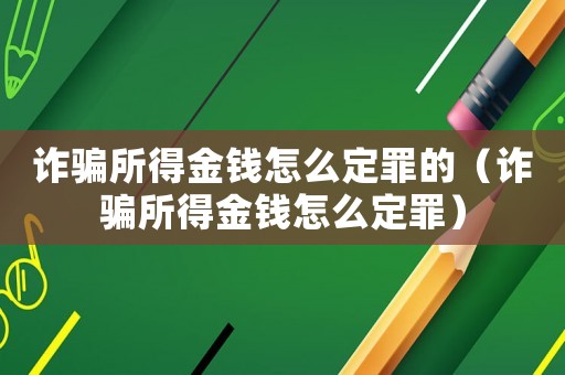 詐騙所得金錢怎么定罪的（詐騙所得金錢怎么定罪）