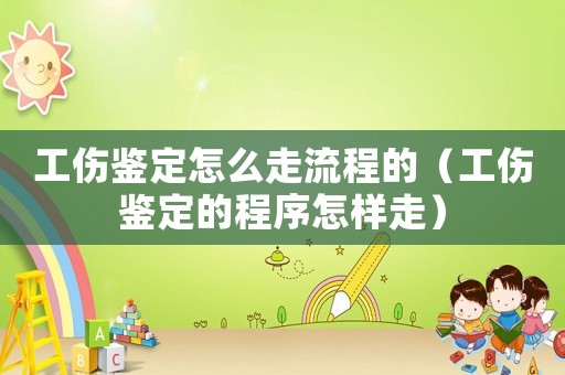 工傷鑒定怎么走流程的（工傷鑒定的程序怎樣走）