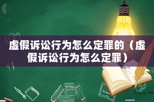 虛假訴訟行為怎么定罪的（虛假訴訟行為怎么定罪）