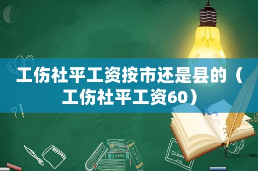 工傷社平工資按市還是縣的（工傷社平工資60）