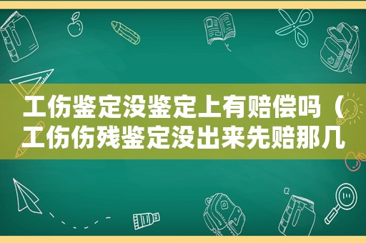 工傷鑒定沒鑒定上有賠償嗎（工傷傷殘鑒定沒出來先賠那幾項）
