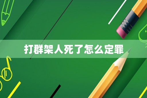 打群架人死了怎么定罪