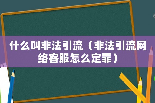 什么叫非法引流（非法引流網絡客服怎么定罪）