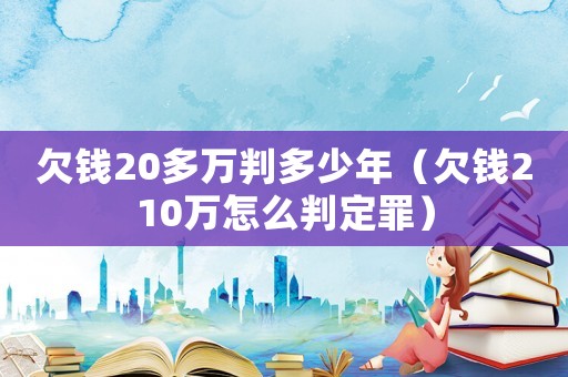 欠錢20多萬判多少年（欠錢210萬怎么判定罪）