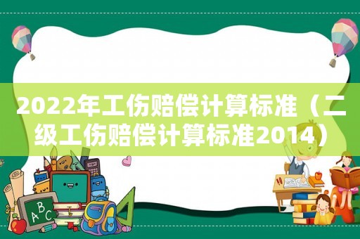 2022年工傷賠償計(jì)算標(biāo)準(zhǔn)（二級(jí)工傷賠償計(jì)算標(biāo)準(zhǔn)2014）
