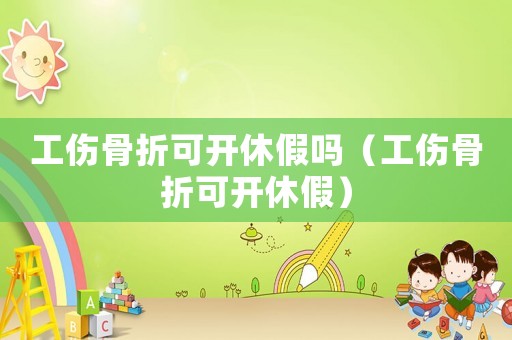 工傷骨折可開休假嗎（工傷骨折可開休假）