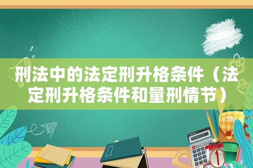 刑法中的法定刑升格條件（法定刑升格條件和量刑情節(jié)）
