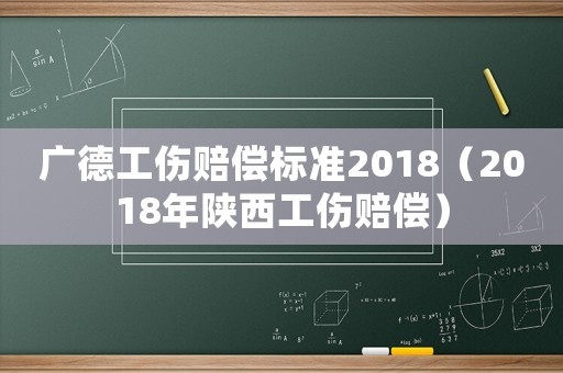 廣德工傷賠償標(biāo)準(zhǔn)2018（2018年陜西工傷賠償）