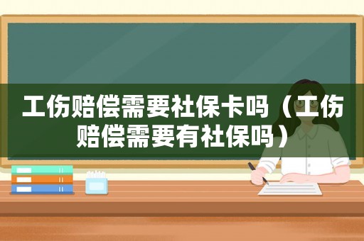 工傷賠償需要社保卡嗎（工傷賠償需要有社保嗎）