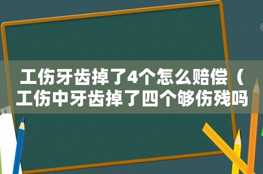 工傷牙齒掉了4個怎么賠償（工傷中牙齒掉了四個夠傷殘嗎）