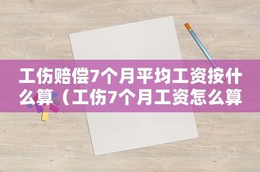 工傷賠償7個月平均工資按什么算（工傷7個月工資怎么算）
