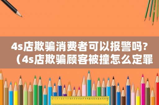 4s店欺騙消費者可以報警嗎?（4s店欺騙顧客被撞怎么定罪）