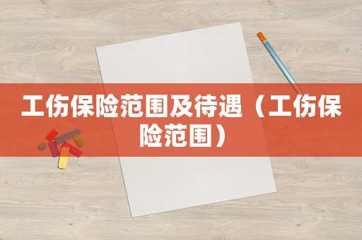工傷保險范圍及待遇（工傷保險范圍）