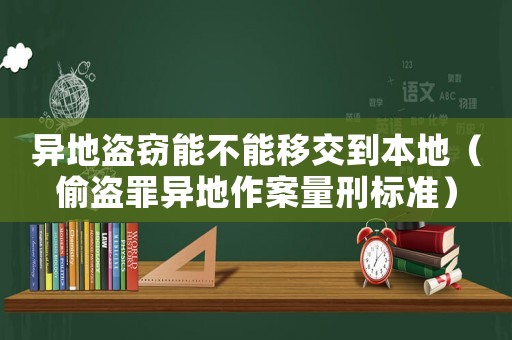 異地盜竊能不能移交到本地（偷盜罪異地作案量刑標(biāo)準(zhǔn)）