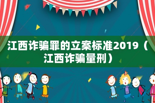 江西詐騙罪的立案標準2019（江西詐騙量刑）