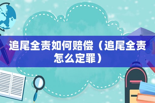 追尾全責如何賠償（追尾全責怎么定罪）