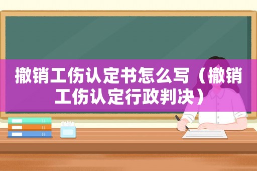 撤銷工傷認定書怎么寫（撤銷工傷認定行政判決）