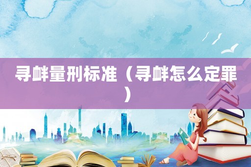 尋釁量刑標準（尋釁怎么定罪）