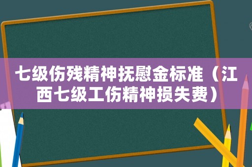 七級傷殘精神撫慰金標準（江西七級工傷精神損失費）