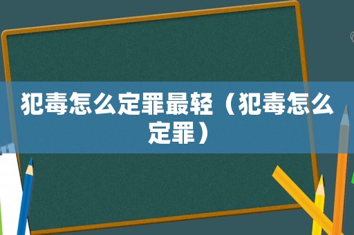犯毒怎么定罪最輕（犯毒怎么定罪）