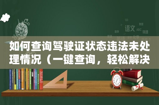 如何查詢駕駛證狀態違法未處理情況（一鍵查詢，輕松解決交通違法問題）